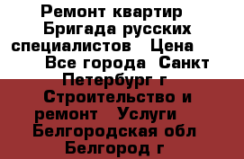 Ремонт квартир . Бригада русских специалистов › Цена ­ 150 - Все города, Санкт-Петербург г. Строительство и ремонт » Услуги   . Белгородская обл.,Белгород г.